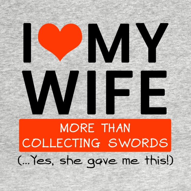 I Love My Wife More Than Collecting Swords Yes She Gave Me This by mounteencom
